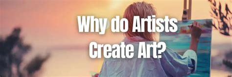 Why Do Artists Create Art: An Insight into the Creative Mind